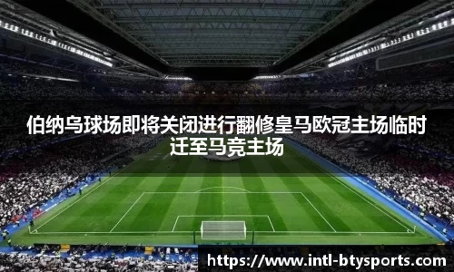 伯纳乌球场即将关闭进行翻修皇马欧冠主场临时迁至马竞主场